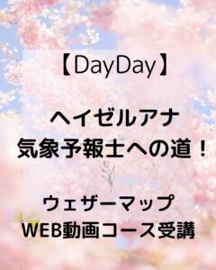 【DayDay】ヘイゼルアナ気象予報士への道!ウェザーマップWEB動画コース受講