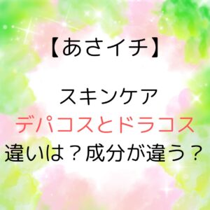 【あさイチ】スキンケア デパコス ドラコスの違いは？成分が違う？