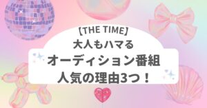 【THE TIME】】大人もハマるオーディション番組 人気の理由3つ!