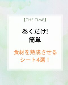 【THE TIME】巻くだけで食材を熟成させるシート4選！自宅で簡単 ワンランクアップの味に