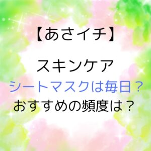 【あさイチ】スキンケア シートマスクは毎日？おすすめの頻度は？