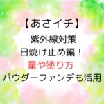 【あさイチ】紫外線対策・日焼け止め編！量や塗り方 パウダーファンデも活用